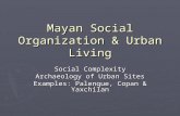 Mayan Social Organization & Urban Living Social Complexity Archaeology of Urban Sites Examples: Palenque, Copan & Yaxchilan.
