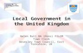 Local Government in the United Kingdom Helen Ball BA (Hons) FILCM Town Clerk Beverley Town Council, East Yorkshire, UK.