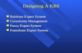 1 Designing A KBS n Rulebase Expert System n Uncertainty Management n Fuzzy Expert System n Framebase Expert System.