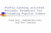 Prefix Caching assisted Periodic Broadcast for Streaming Popular Videos Yang Guo, Subhabrata Sen, and Don Towsley.