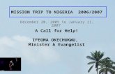 MISSION TRIP TO NIGERIA 2006/2007 December 20, 2005 to January 11, 2007 A Call for Help! IFEOMA OKECHUKWU, Minister & Evangelist.
