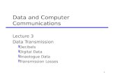 1 Data and Computer Communications Lecture 3 Data Transmission yDecibels yDigital Data yAnaologue Data yTransmission Losses.