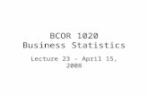 BCOR 1020 Business Statistics Lecture 23 – April 15, 2008.