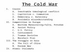 The Cold War I.Causes A. Inevitable ideological conflict 1. Capitalism v. Communism 2. Democracy v. Autocracy B. Avoidable misunderstanding II.Competition.