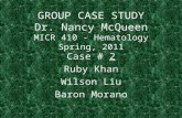 GROUP CASE STUDY Dr. Nancy McQueen MICR 410 - Hematology Spring, 2011 Case # 2 Ruby Khan Wilson Liu Baron Morano.