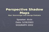 Perspective Shadow Maps Marc Stamminger and George Drettakis Speaker: Alvin Date: 5/28/2003 SIGGRAPH 2002.