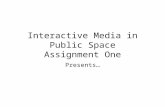 Interactive Media in Public Space Assignment One Presents…