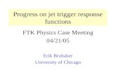 Progress on jet trigger response functions FTK Physics Case Meeting 04/21/05 Erik Brubaker University of Chicago.