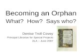 Becoming an Orphan What? How? Says who? Denise Troll Covey Principal Librarian for Special Projects ALA – June 2007.