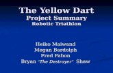 The Yellow Dart Project Summary Robotic Triathlon Heiko Maiwand Megan Bardolph Fred Pabon Bryan “ The Destroyer ” Shaw.