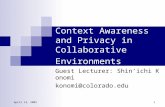 April 13, 2005 1 Context Awareness and Privacy in Collaborative Environments Guest Lecturer: Shin’ichi Konomi konomi@colorado.edu.