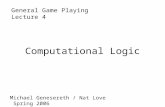 Computational Logic General Game PlayingLecture 4 Michael Genesereth / Nat Love Spring 2006.