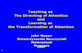 1 Teaching as The Directing of Attention and Learning as the Transformation of Attention 2007 John Mason Stowarzyszenia Nauczycieli Matematyki Muszyna.