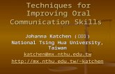 Techniques for Improving Oral Communication Skills Johanna Katchen ( 柯安娜 ) National Tsing Hua University, Taiwan katchen@mx.nthu.edu.tw katchen.