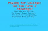 Paying for College: Do You Have a Strategy? What Are the Options? The Hidden Costs Colleges. The Need for Transparency. Resources That Can Help. .
