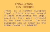 ROMAN-CANON IUS COMMUNE There is a common European legal culture centred around a legal scholarship and legal practice that were informed by the same.