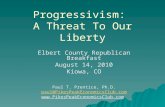 Progressivism: A Threat To Our Liberty Elbert County Republican Breakfast August 14, 2010 Kiowa, CO Paul T. Prentice, Ph.D. paul@PikesPeakEconomicsClub.com.