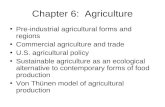 Chapter 6: Agriculture Pre-industrial agricultural forms and regions Commercial agriculture and trade U.S. agricultural policy Sustainable agriculture.