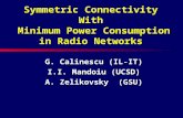 Symmetric Connectivity With Minimum Power Consumption in Radio Networks G. Calinescu (IL-IT) I.I. Mandoiu (UCSD) A. Zelikovsky (GSU)