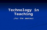 Technology in Teaching …For the amateur Handout…