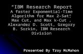 “IBM Research Report A faster Exponential-Time Algorithm for Max 2-Sat, Max Cut, and Max k- Cut”, Alexander D. Scott, Gregory B. Sorkin, IBM Research Division.