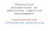 Theoretical perspectives on adolescent cognitive development Constructivism Information processing.