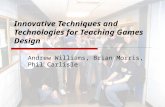 Innovative Techniques and Technologies for Teaching Games Design Andrew Williams, Brian Morris, Phil Carlisle.