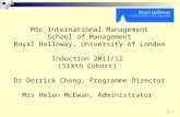 11 MSc International Management School of Management Royal Holloway, University of London Induction 2011/12 (Sixth Cohort) Dr Derrick Chong, Programme.