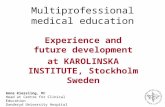 Multiprofessional medical education Experience and future development at KAROLINSKA INSTITUTE, Stockholm Sweden Anna Kiessling, MD Head at Centre for Clinical.