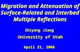 Migration and Attenuation of Surface-Related and Interbed Multiple Reflections Zhiyong Jiang University of Utah April 21, 2006.