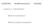 ECON 850 Health Economics Gilleskie Lecture 1: Introduction What is economics? What is health economics?