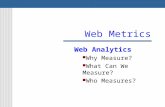 Web Metrics Web Analytics Why Measure? What Can We Measure? Who Measures?