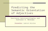 Predicting the Semantic Orientation of Adjectives Vasileios Hatzivassiloglou and Kathleen R. McKeown Presenter: Gabriel Nicolae.