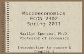 Microeconomics ECON 2302 Spring 2011 Marilyn Spencer, Ph.D. Professor of Economics Introduction to course & Chapter 1.