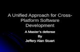 A Unified Approach for Cross- Platform Software Development A Master’s defense By Jeffery Alan Stuart.