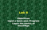 Lab 0 Objectives Input a basic Java Program Learn the basics of VisualAge.
