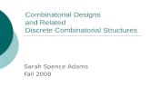 Combinatorial Designs and Related Discrete Combinatorial Structures Sarah Spence Adams Fall 2008.