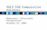 POLS 550 Comparative Politics Democracy: Structural Perspectives October 27, 2005.