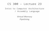 CS 300 – Lecture 23 Intro to Computer Architecture / Assembly Language Virtual Memory Pipelining.