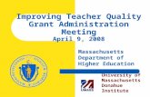 Improving Teacher Quality Grant Administration Meeting April 9, 2008 Massachusetts Department of Higher Education University of Massachusetts Donahue Institute.