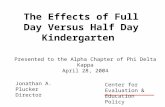 The Effects of Full Day Versus Half Day Kindergarten Jonathan A. Plucker Director Presented to the Alpha Chapter of Phi Delta Kappa April 28, 2004 Center.