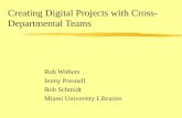 Creating Digital Projects with Cross- Departmental Teams Rob Withers Jenny Presnell Bob Schmidt Miami University Libraries.