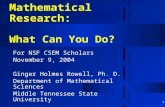 1 Mathematical Research: What Can You Do? For NSF CSEM Scholars November 9, 2004 Ginger Holmes Rowell, Ph. D. Department of Mathematical Sciences Middle.