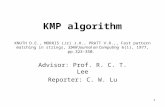 1 KMP algorithm Advisor: Prof. R. C. T. Lee Reporter: C. W. Lu KNUTH D.E., MORRIS (Jr) J.H., PRATT V.R.,, Fast pattern matching in strings, SIAM Journal.