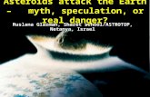 Asteroids attack the Earth – myth, speculation, or real danger? Ruslana Glazman, Sharet school/ASTROTOP, Netanya, Israel.