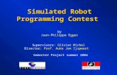 Simulated Robot Programming Contest Simulated Robot Programming Contest by Jean-Philippe Egger Supervisors: Olivier Michel Director: Prof. Auke Jan Ijspeert.