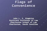 Flags of Convenience John L. S. Simpkins Assistant Professor of Law Charleston School of Law Charleston, South Carolina.
