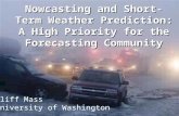 Nowcasting and Short-Term Weather Prediction: A High Priority for the Forecasting Community Cliff Mass University of Washington.