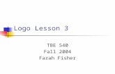 Logo Lesson 3 TBE 540 Fall 2004 Farah Fisher. Prerequisites for Lesson 3 Before beginning this lesson, the student must be able to… Use simple Logo commands.