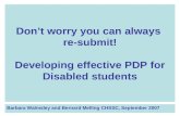 Don’t worry you can always re-submit! Developing effective PDP for Disabled students Barbara Walmsley and Bernard Melling CHSSC, September 2007.